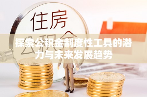 乐业探索公积金制度性工具的潜力与未来发展趋势