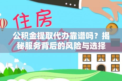 乐业公积金提取代办靠谱吗？揭秘服务背后的风险与选择