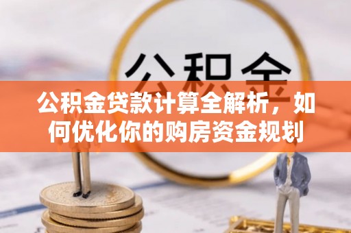 乐业公积金贷款计算全解析，如何优化你的购房资金规划