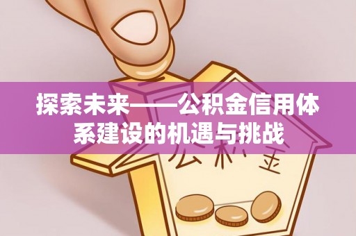 乐业探索未来——公积金信用体系建设的机遇与挑战