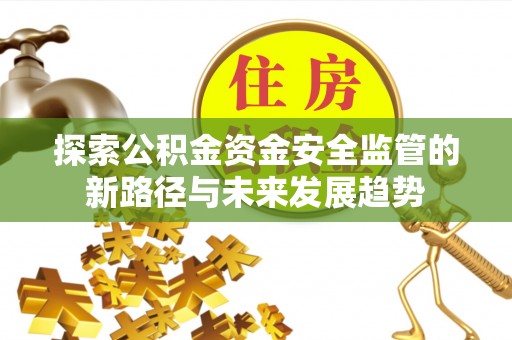 乐业探索公积金资金安全监管的新路径与未来发展趋势