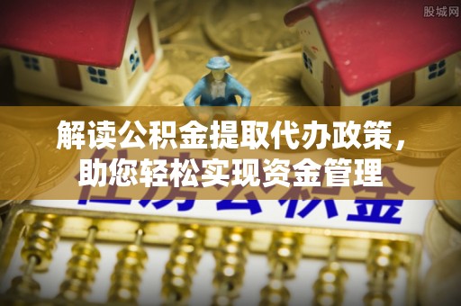 乐业解读公积金提取代办政策，助您轻松实现资金管理