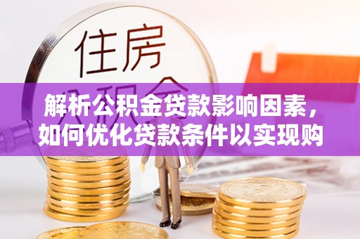 乐业解析公积金贷款影响因素，如何优化贷款条件以实现购房梦想
