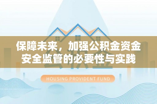 乐业保障未来，加强公积金资金安全监管的必要性与实践