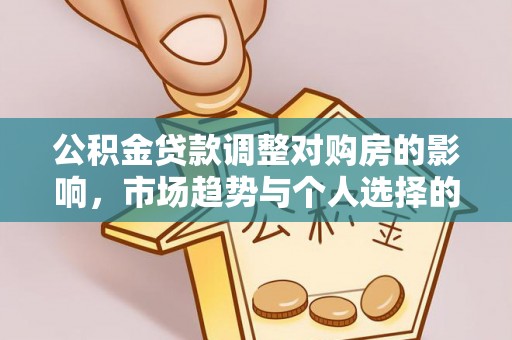 乐业公积金贷款调整对购房的影响，市场趋势与个人选择的深度解析