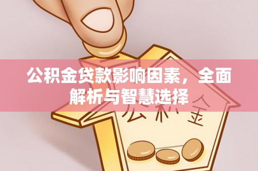 乐业公积金贷款影响因素，全面解析与智慧选择