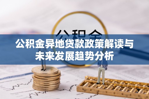 乐业公积金异地贷款政策解读与未来发展趋势分析