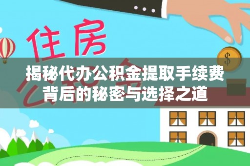 乐业揭秘代办公积金提取手续费背后的秘密与选择之道