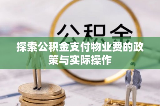 乐业探索公积金支付物业费的政策与实际操作