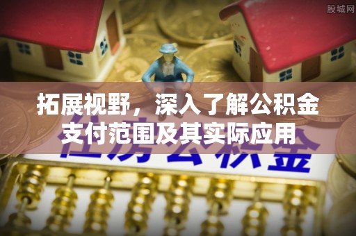 乐业拓展视野，深入了解公积金支付范围及其实际应用