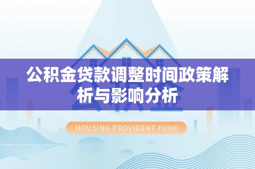 乐业公积金贷款调整时间政策解析与影响分析