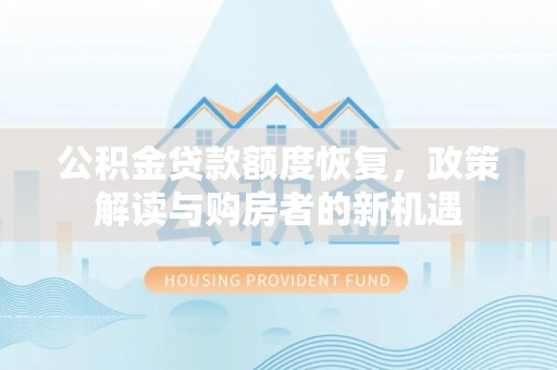乐业公积金贷款额度恢复，政策解读与购房者的新机遇