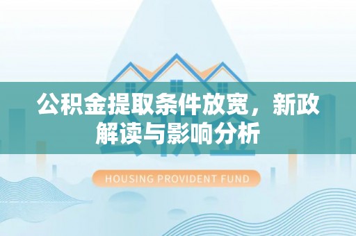 乐业公积金提取条件放宽，新政解读与影响分析