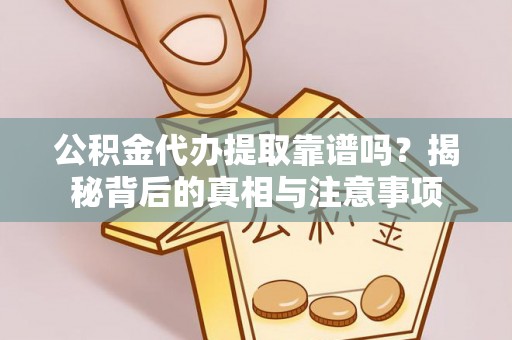 乐业公积金代办提取靠谱吗？揭秘背后的真相与注意事项