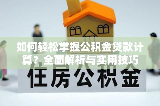 乐业如何轻松掌握公积金贷款计算？全面解析与实用技巧