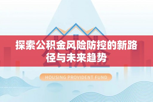 乐业探索公积金风险防控的新路径与未来趋势