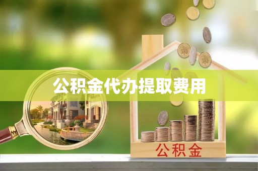 乐业公积金代办提取费用