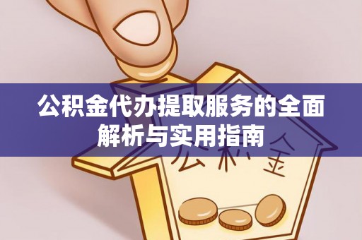 乐业公积金代办提取服务的全面解析与实用指南