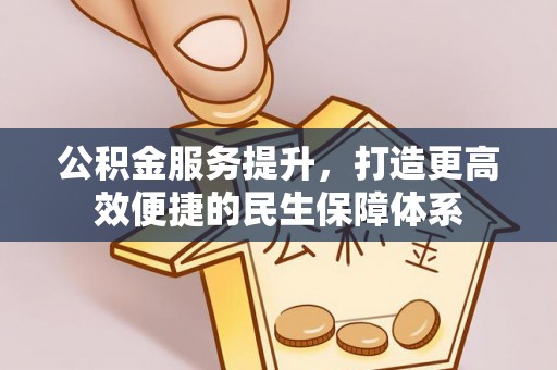 乐业公积金服务提升，打造更高效便捷的民生保障体系
