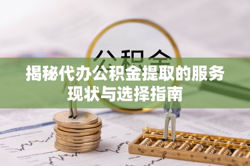 乐业揭秘代办公积金提取的服务现状与选择指南
