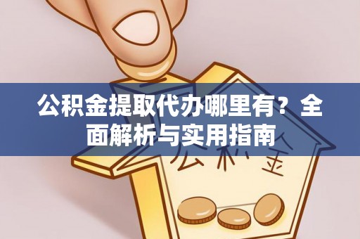 乐业公积金提取代办哪里有？全面解析与实用指南