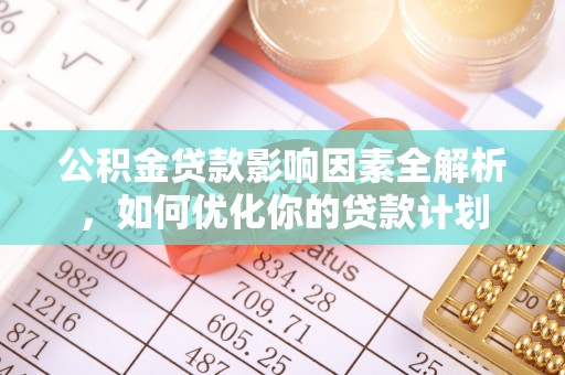 乐业公积金贷款影响因素全解析，如何优化你的贷款计划