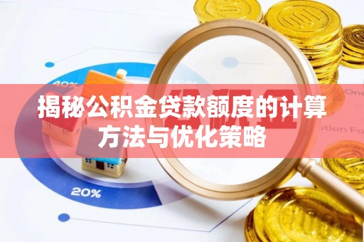 乐业揭秘公积金贷款额度的计算方法与优化策略