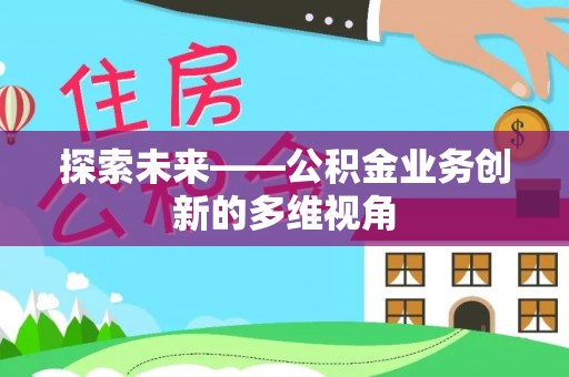 乐业探索未来——公积金业务创新的多维视角