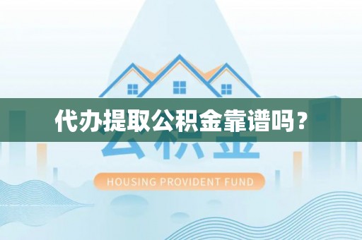 乐业代办提取公积金靠谱吗？