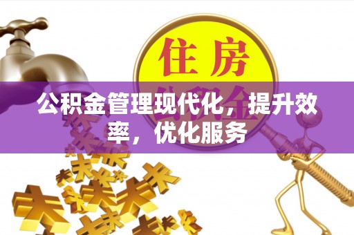 乐业公积金管理现代化，提升效率，优化服务