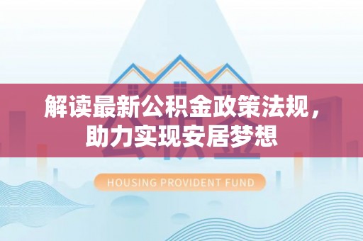 乐业解读最新公积金政策法规，助力实现安居梦想