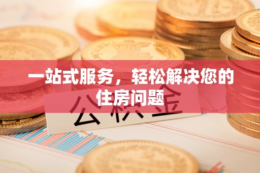 乐业一站式服务，轻松解决您的住房问题