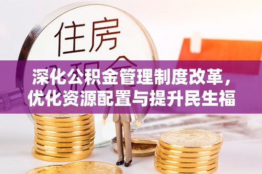 乐业深化公积金管理制度改革，优化资源配置与提升民生福祉