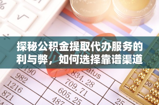 乐业探秘公积金提取代办服务的利与弊，如何选择靠谱渠道？