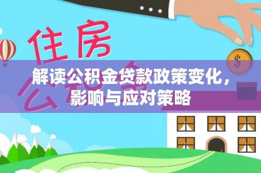 乐业解读公积金贷款政策变化，影响与应对策略