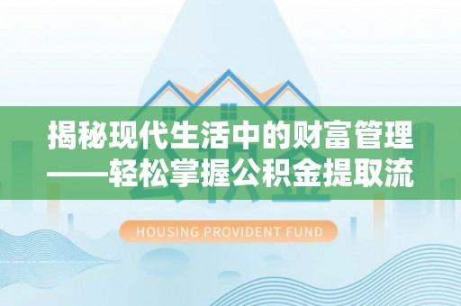 乐业揭秘现代生活中的财富管理——轻松掌握公积金提取流程的艺术
