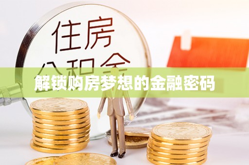 乐业解锁购房梦想的金融密码