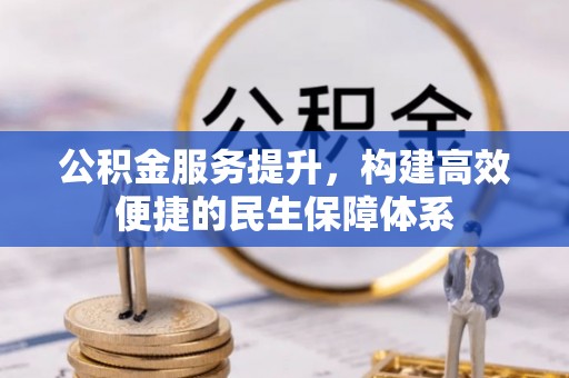 乐业公积金服务提升，构建高效便捷的民生保障体系