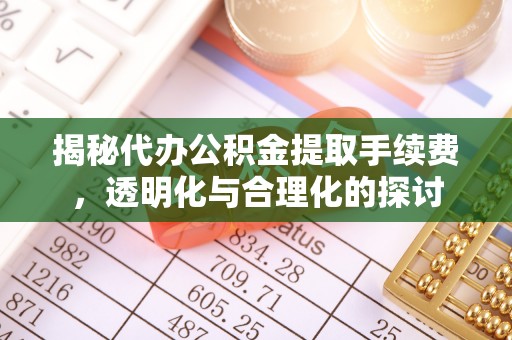 乐业揭秘代办公积金提取手续费，透明化与合理化的探讨