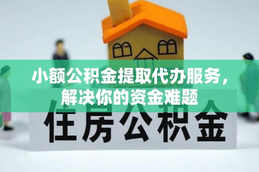 乐业小额公积金提取代办服务，解决你的资金难题