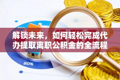 乐业解锁未来，如何轻松完成代办提取离职公积金的全流程