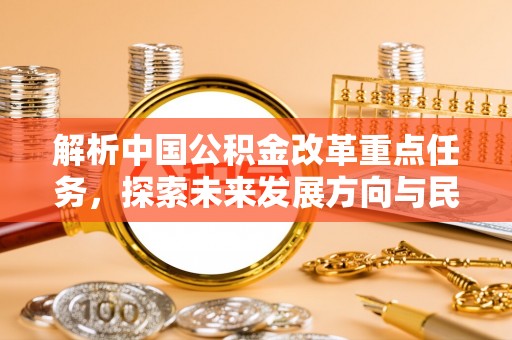 乐业解析中国公积金改革重点任务，探索未来发展方向与民生影响
