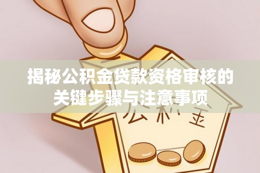 乐业揭秘公积金贷款资格审核的关键步骤与注意事项