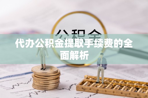 乐业代办公积金提取手续费的全面解析
