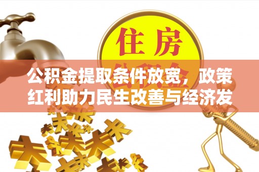 乐业公积金提取条件放宽，政策红利助力民生改善与经济发展