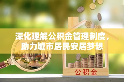 乐业深化理解公积金管理制度，助力城市居民安居梦想