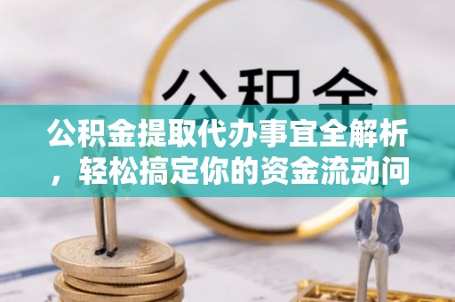 乐业公积金提取代办事宜全解析，轻松搞定你的资金流动问题