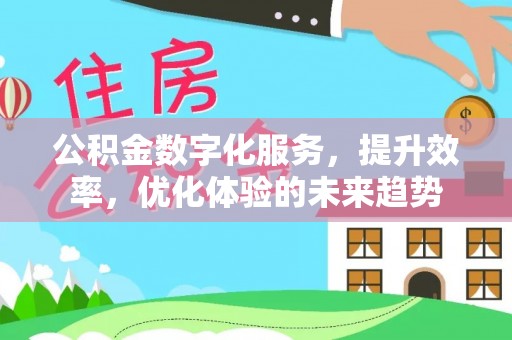 乐业公积金数字化服务，提升效率，优化体验的未来趋势