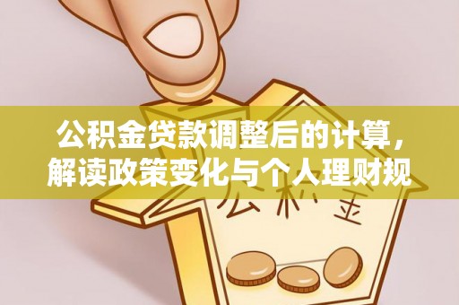 乐业公积金贷款调整后的计算，解读政策变化与个人理财规划