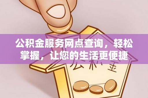 乐业公积金服务网点查询，轻松掌握，让您的生活更便捷
